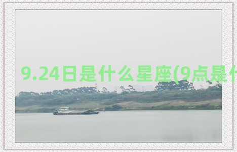 9.24日是什么星座(9点是什么时辰)