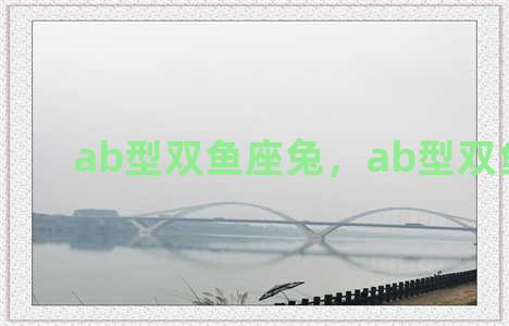 ab型双鱼座兔，ab型双鱼可怕