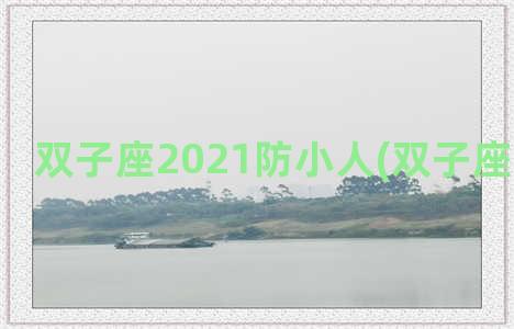 双子座2021防小人(双子座对付小人)