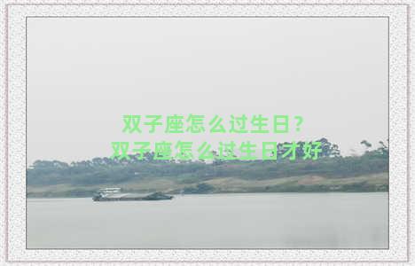 双子座怎么过生日？双子座怎么过生日才好