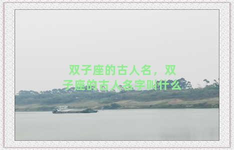 双子座的古人名，双子座的古人名字叫什么