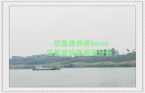 双鱼座终极boos，双鱼座终极完美分析