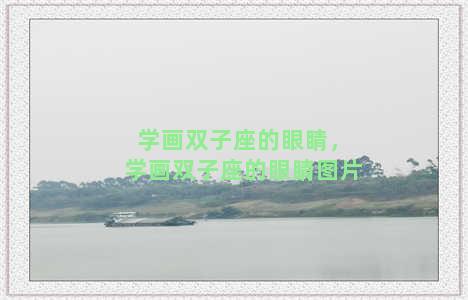 学画双子座的眼睛，学画双子座的眼睛图片