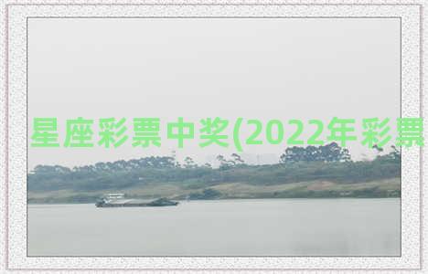 星座彩票中奖(2022年彩票中奖星座)